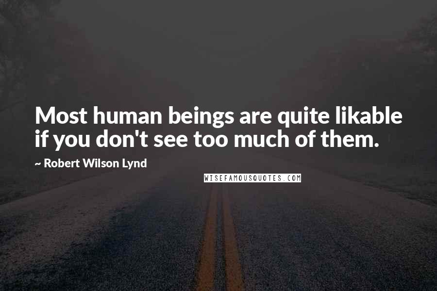 Robert Wilson Lynd Quotes: Most human beings are quite likable if you don't see too much of them.