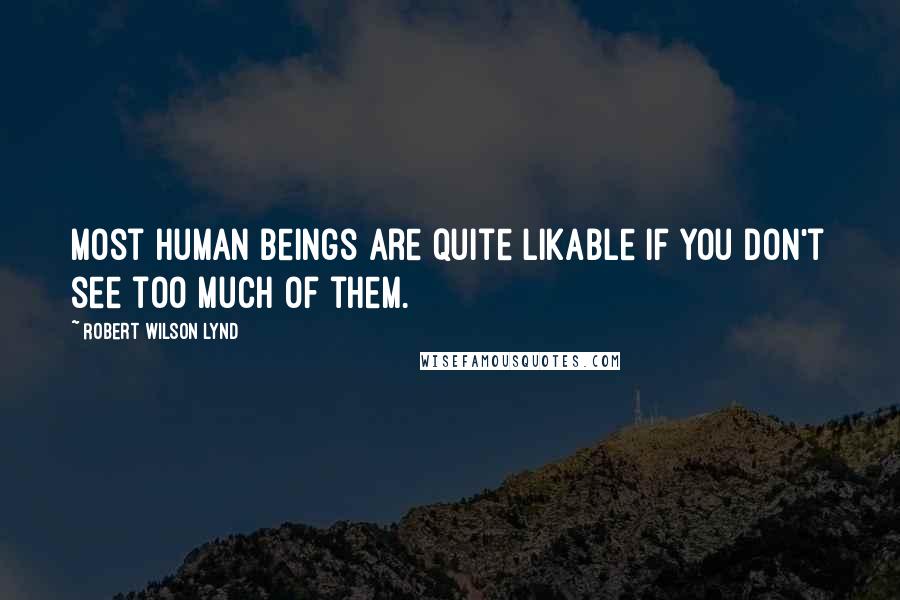 Robert Wilson Lynd Quotes: Most human beings are quite likable if you don't see too much of them.