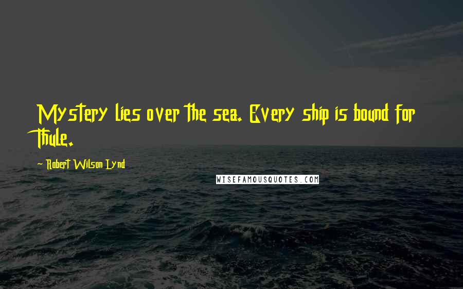 Robert Wilson Lynd Quotes: Mystery lies over the sea. Every ship is bound for Thule.