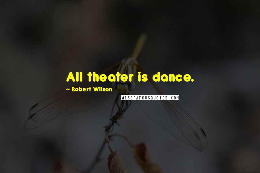 Robert Wilson Quotes: All theater is dance.