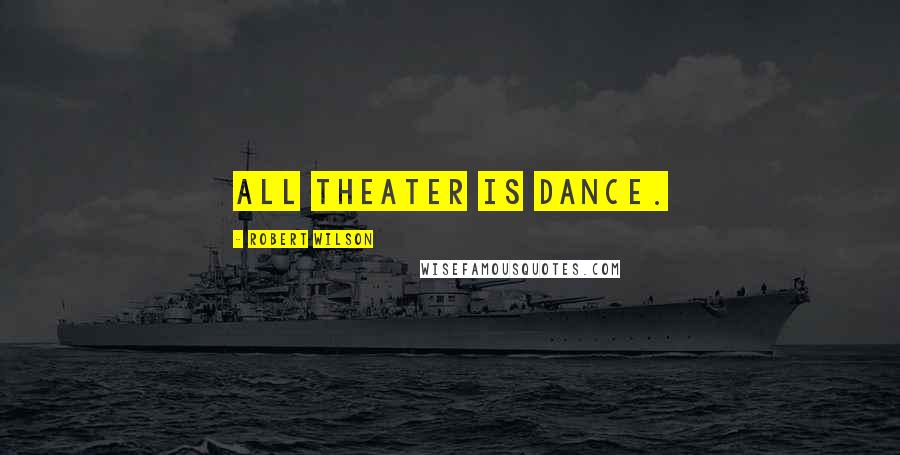 Robert Wilson Quotes: All theater is dance.