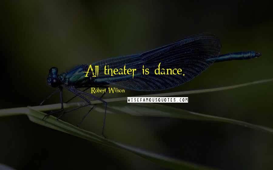 Robert Wilson Quotes: All theater is dance.