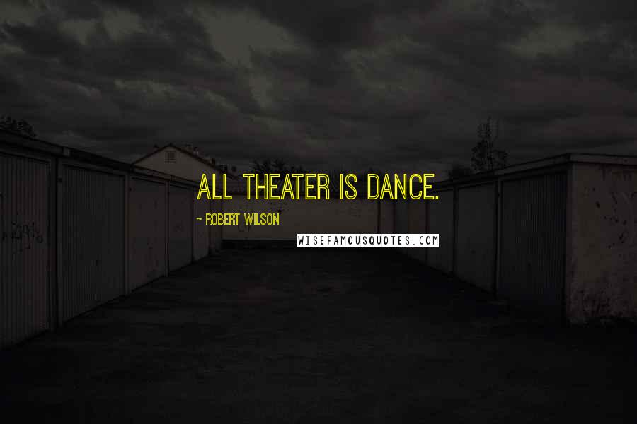 Robert Wilson Quotes: All theater is dance.