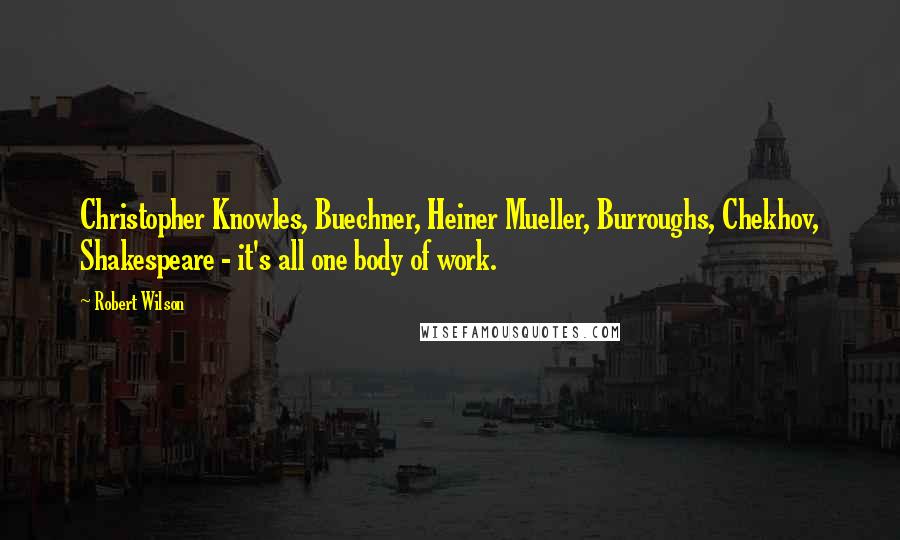 Robert Wilson Quotes: Christopher Knowles, Buechner, Heiner Mueller, Burroughs, Chekhov, Shakespeare - it's all one body of work.