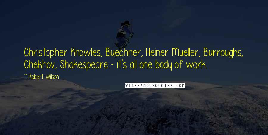 Robert Wilson Quotes: Christopher Knowles, Buechner, Heiner Mueller, Burroughs, Chekhov, Shakespeare - it's all one body of work.
