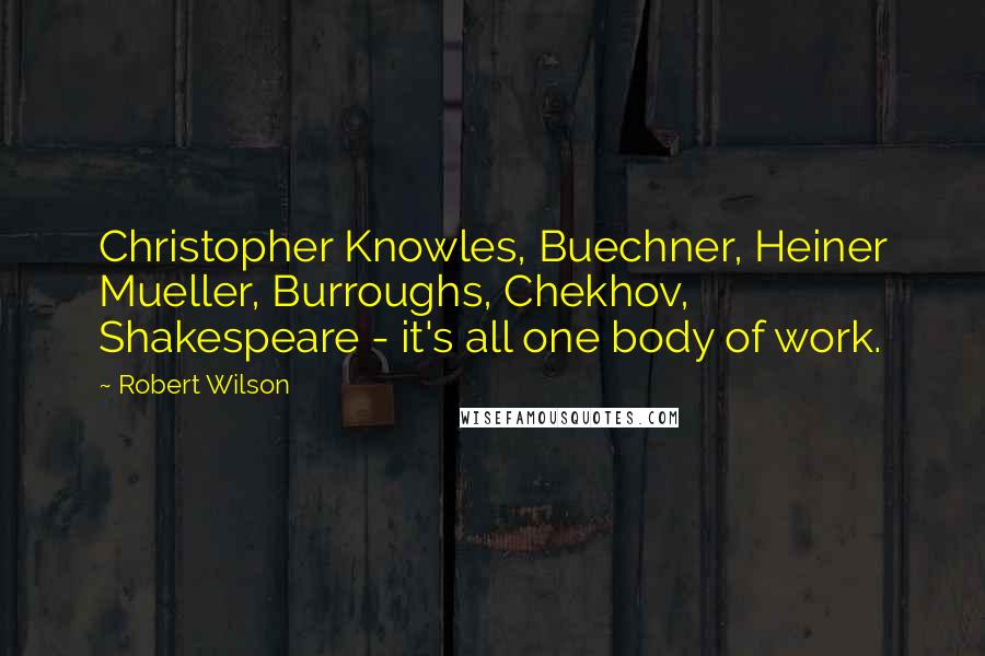 Robert Wilson Quotes: Christopher Knowles, Buechner, Heiner Mueller, Burroughs, Chekhov, Shakespeare - it's all one body of work.