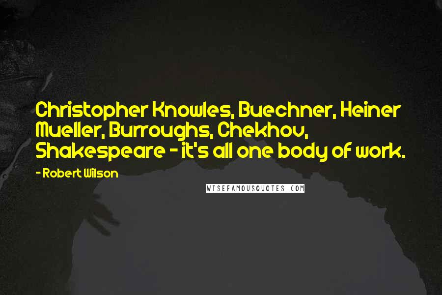 Robert Wilson Quotes: Christopher Knowles, Buechner, Heiner Mueller, Burroughs, Chekhov, Shakespeare - it's all one body of work.