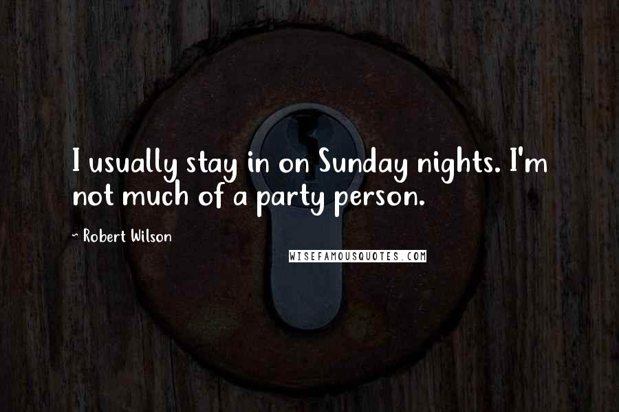 Robert Wilson Quotes: I usually stay in on Sunday nights. I'm not much of a party person.