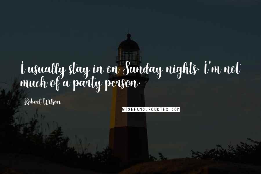 Robert Wilson Quotes: I usually stay in on Sunday nights. I'm not much of a party person.