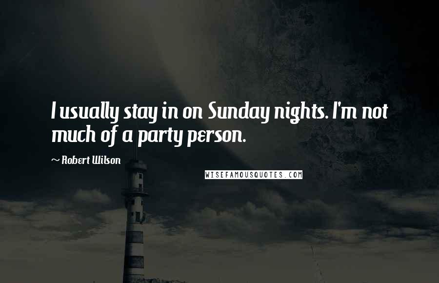 Robert Wilson Quotes: I usually stay in on Sunday nights. I'm not much of a party person.