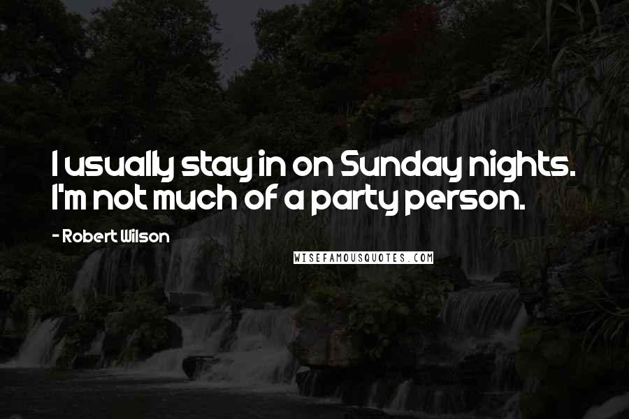 Robert Wilson Quotes: I usually stay in on Sunday nights. I'm not much of a party person.