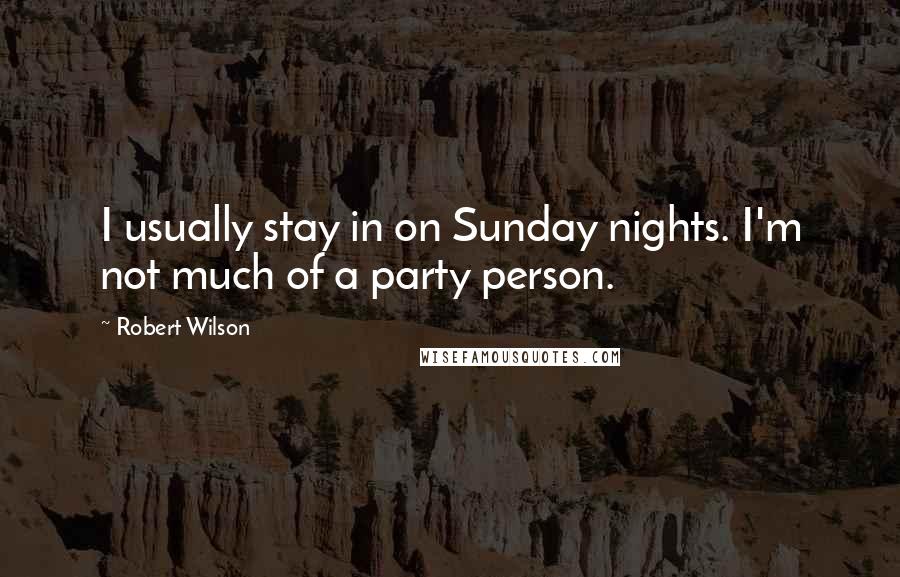 Robert Wilson Quotes: I usually stay in on Sunday nights. I'm not much of a party person.