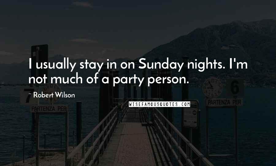 Robert Wilson Quotes: I usually stay in on Sunday nights. I'm not much of a party person.