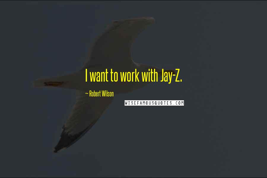 Robert Wilson Quotes: I want to work with Jay-Z.