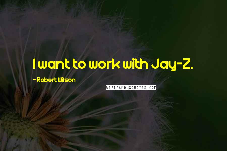 Robert Wilson Quotes: I want to work with Jay-Z.