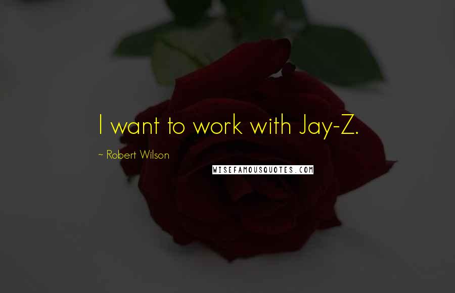 Robert Wilson Quotes: I want to work with Jay-Z.