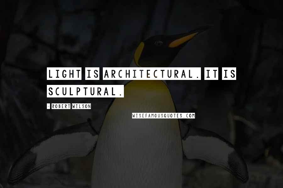 Robert Wilson Quotes: Light is architectural. It is sculptural.