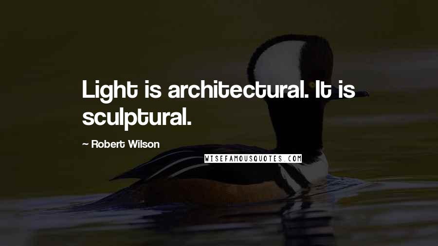 Robert Wilson Quotes: Light is architectural. It is sculptural.