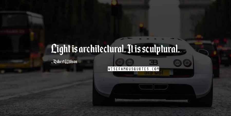 Robert Wilson Quotes: Light is architectural. It is sculptural.