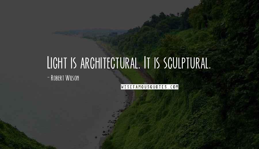 Robert Wilson Quotes: Light is architectural. It is sculptural.