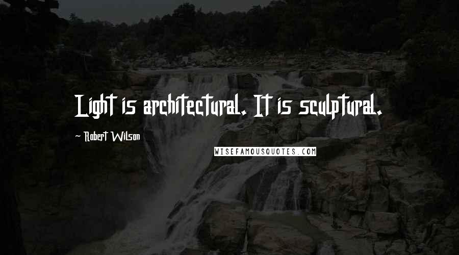 Robert Wilson Quotes: Light is architectural. It is sculptural.