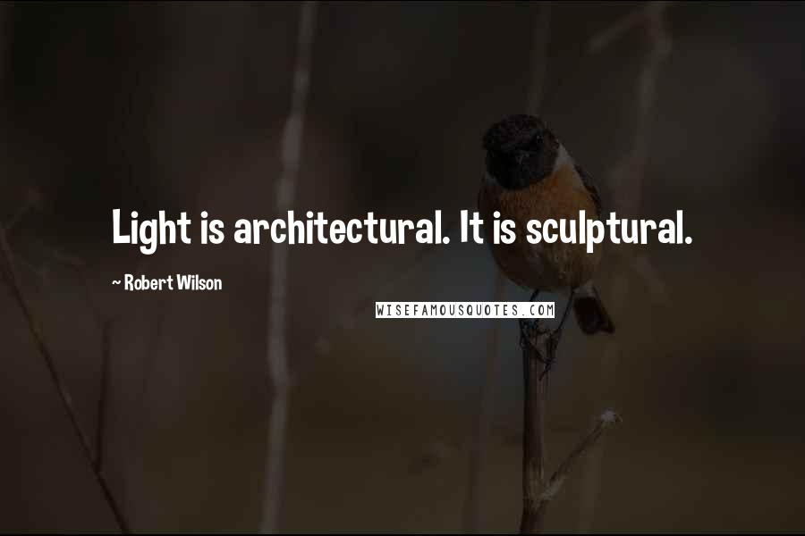 Robert Wilson Quotes: Light is architectural. It is sculptural.