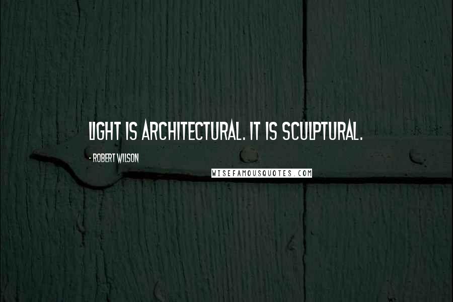 Robert Wilson Quotes: Light is architectural. It is sculptural.