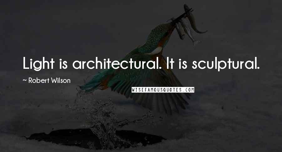 Robert Wilson Quotes: Light is architectural. It is sculptural.