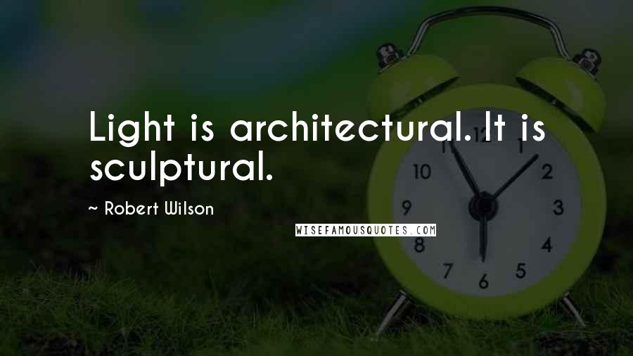 Robert Wilson Quotes: Light is architectural. It is sculptural.