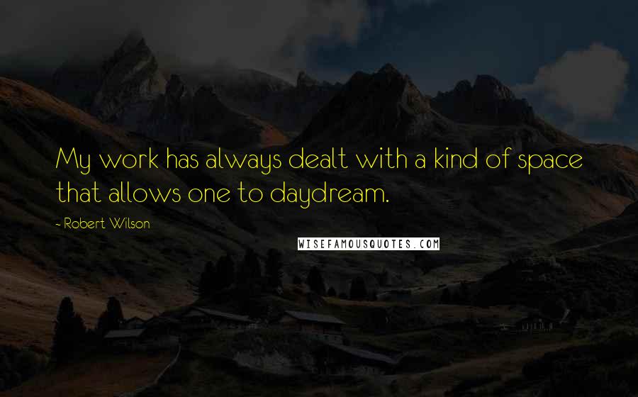 Robert Wilson Quotes: My work has always dealt with a kind of space that allows one to daydream.