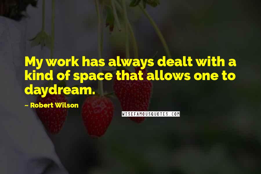 Robert Wilson Quotes: My work has always dealt with a kind of space that allows one to daydream.