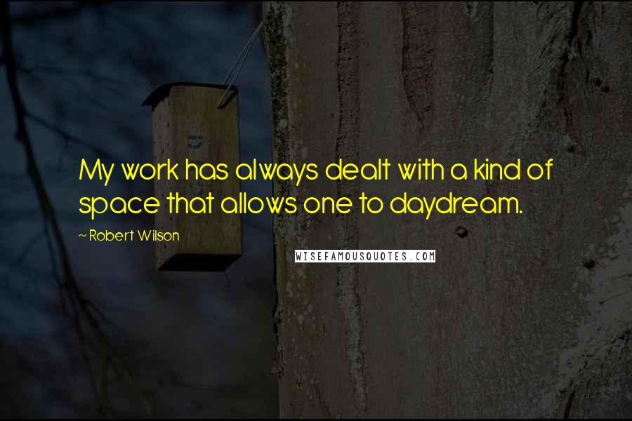 Robert Wilson Quotes: My work has always dealt with a kind of space that allows one to daydream.