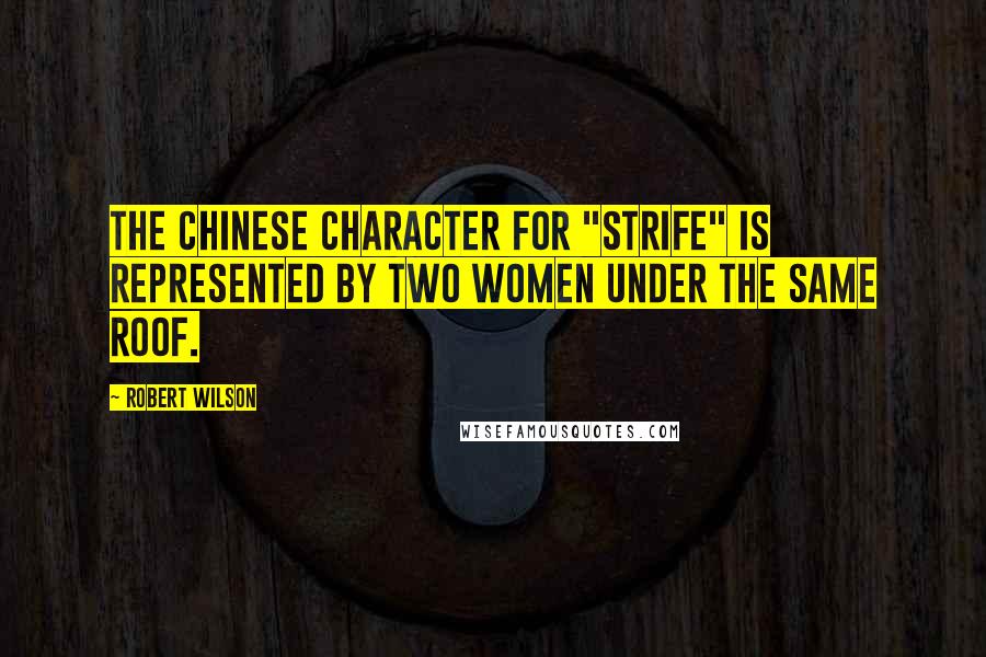 Robert Wilson Quotes: The chinese character for "strife" is represented by two women under the same roof.