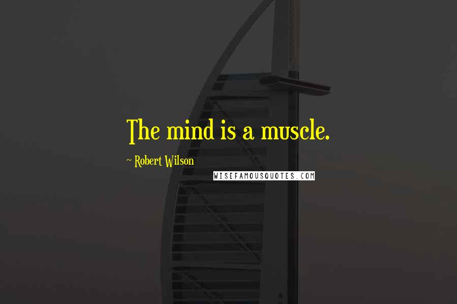 Robert Wilson Quotes: The mind is a muscle.