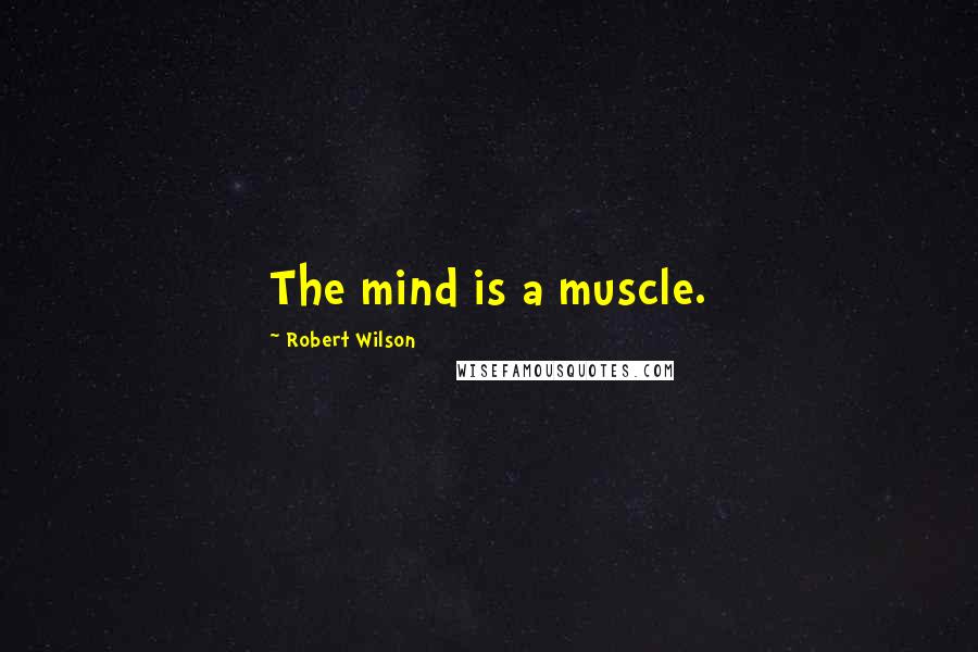 Robert Wilson Quotes: The mind is a muscle.