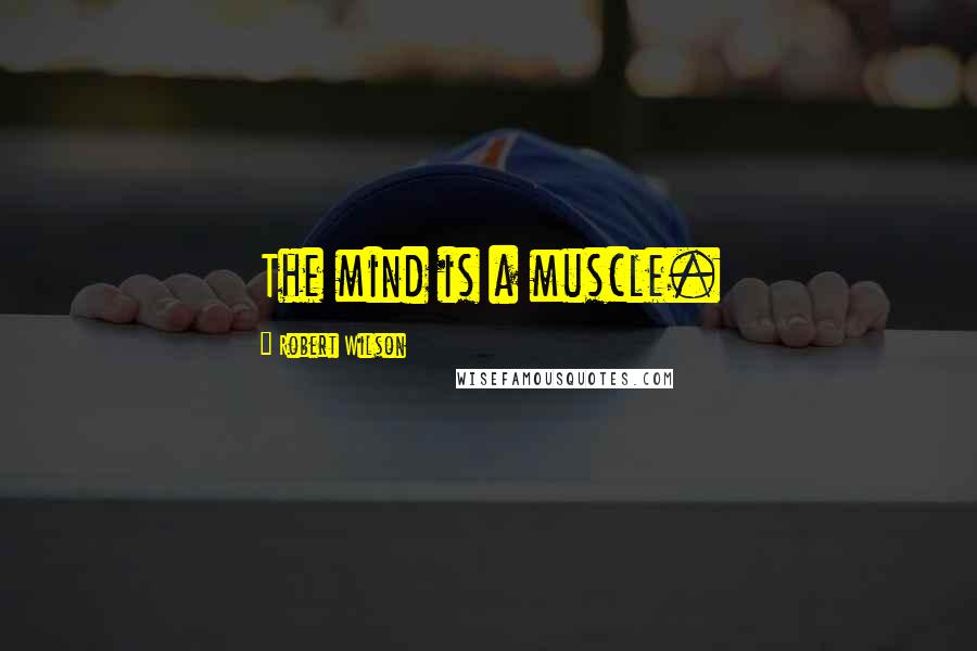 Robert Wilson Quotes: The mind is a muscle.