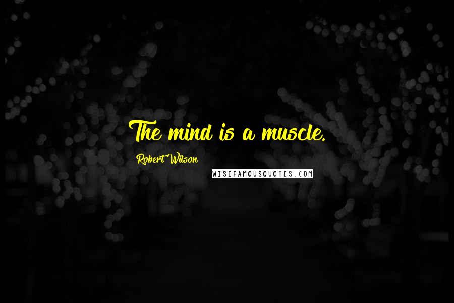 Robert Wilson Quotes: The mind is a muscle.