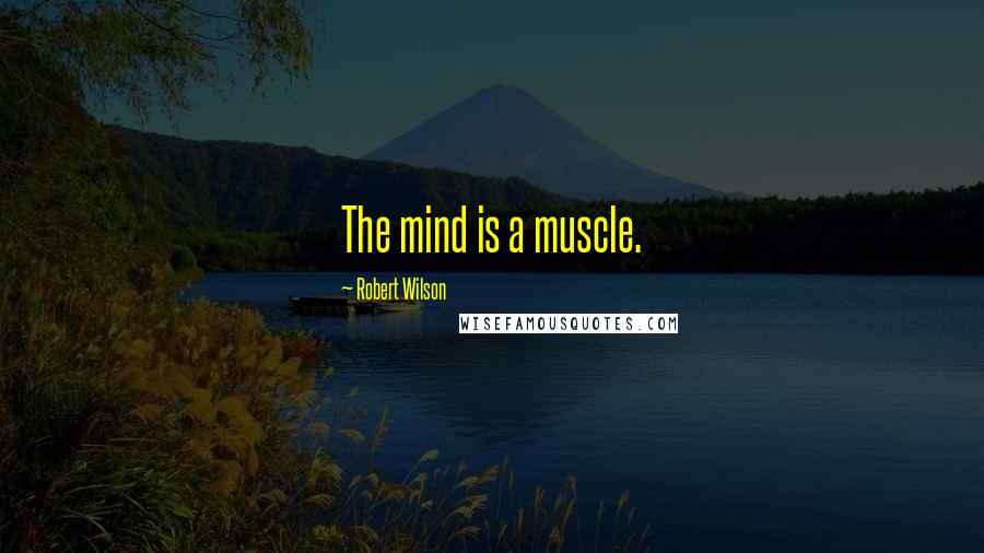 Robert Wilson Quotes: The mind is a muscle.