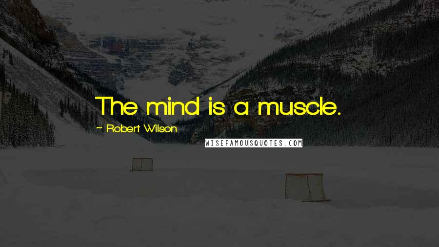 Robert Wilson Quotes: The mind is a muscle.