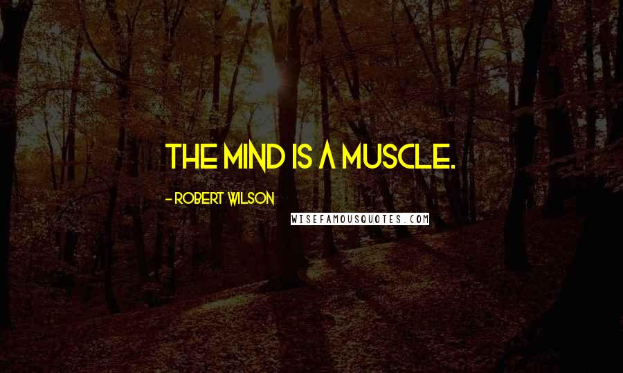 Robert Wilson Quotes: The mind is a muscle.