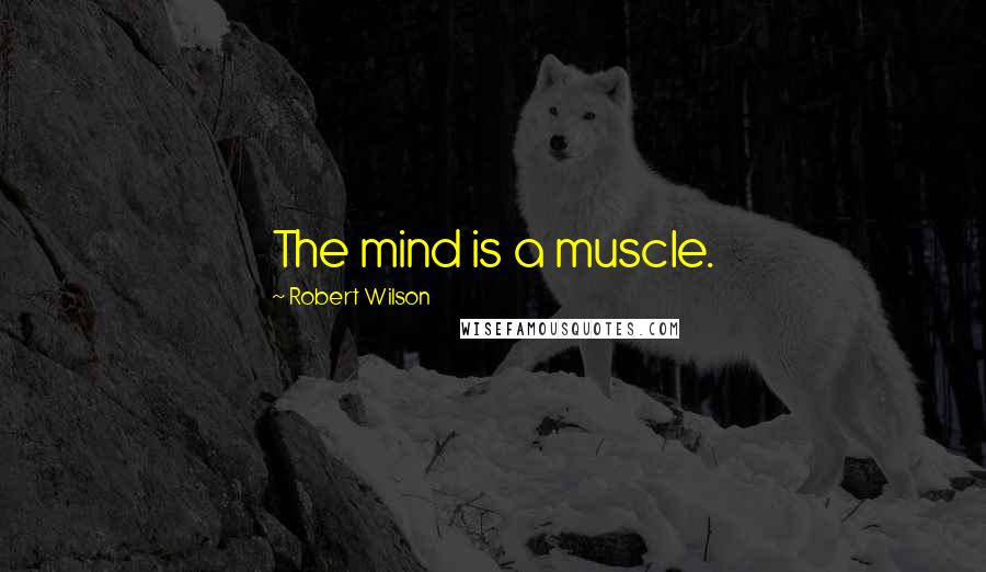 Robert Wilson Quotes: The mind is a muscle.