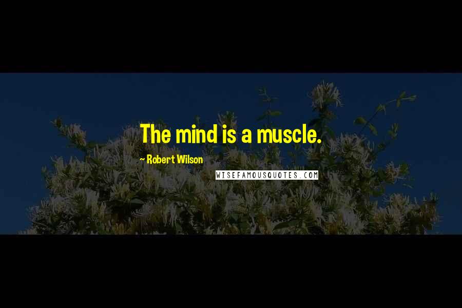 Robert Wilson Quotes: The mind is a muscle.