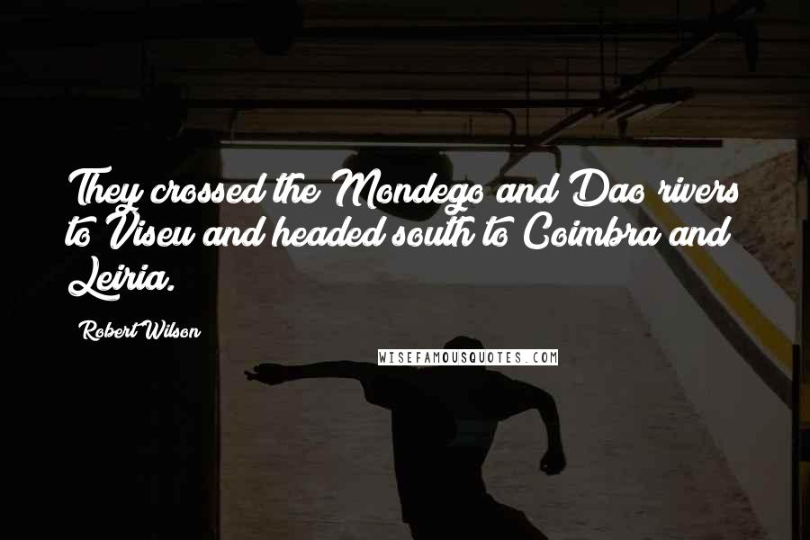 Robert Wilson Quotes: They crossed the Mondego and Dao rivers to Viseu and headed south to Coimbra and Leiria.