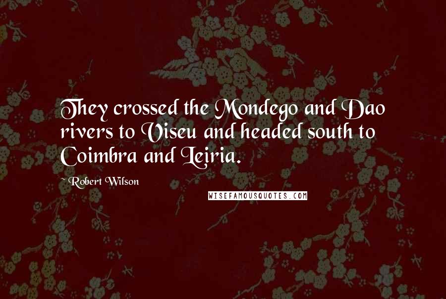 Robert Wilson Quotes: They crossed the Mondego and Dao rivers to Viseu and headed south to Coimbra and Leiria.
