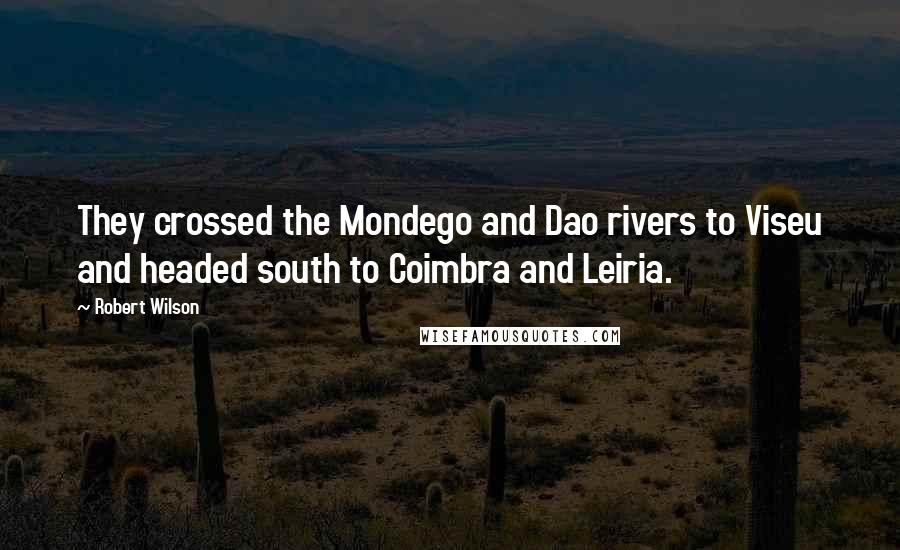 Robert Wilson Quotes: They crossed the Mondego and Dao rivers to Viseu and headed south to Coimbra and Leiria.