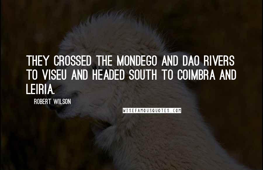 Robert Wilson Quotes: They crossed the Mondego and Dao rivers to Viseu and headed south to Coimbra and Leiria.