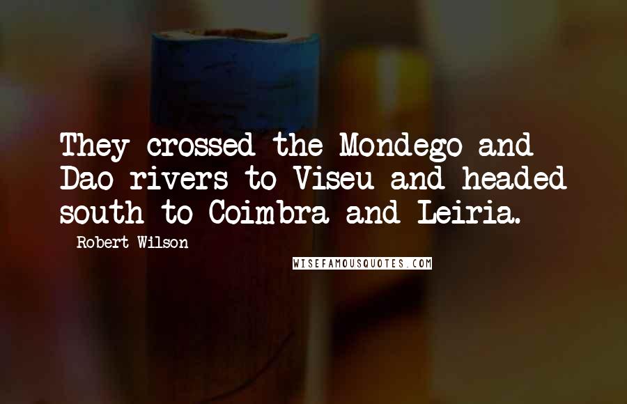 Robert Wilson Quotes: They crossed the Mondego and Dao rivers to Viseu and headed south to Coimbra and Leiria.