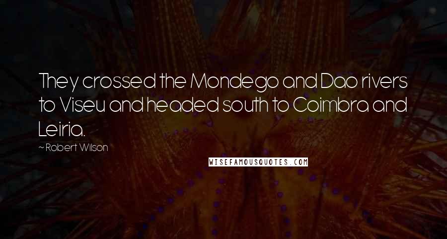 Robert Wilson Quotes: They crossed the Mondego and Dao rivers to Viseu and headed south to Coimbra and Leiria.