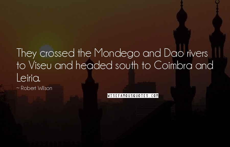 Robert Wilson Quotes: They crossed the Mondego and Dao rivers to Viseu and headed south to Coimbra and Leiria.