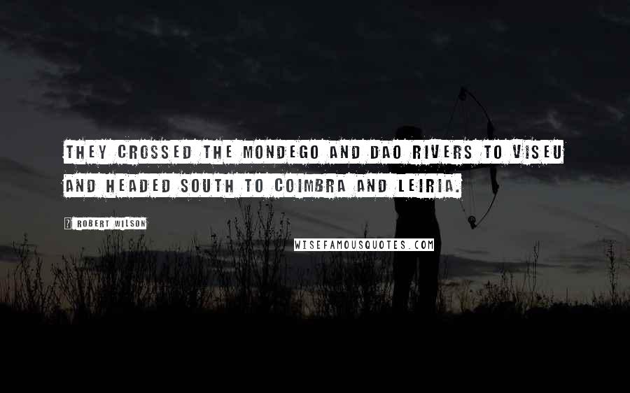 Robert Wilson Quotes: They crossed the Mondego and Dao rivers to Viseu and headed south to Coimbra and Leiria.